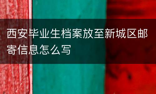 西安毕业生档案放至新城区邮寄信息怎么写
