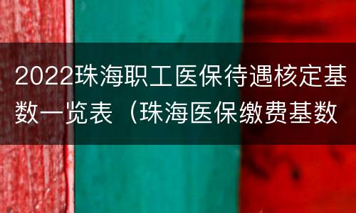 2022珠海职工医保待遇核定基数一览表（珠海医保缴费基数）