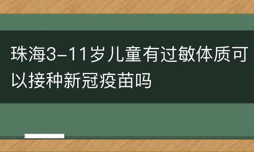 珠海3-11岁儿童有过敏体质可以接种新冠疫苗吗