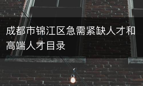 成都市锦江区急需紧缺人才和高端人才目录