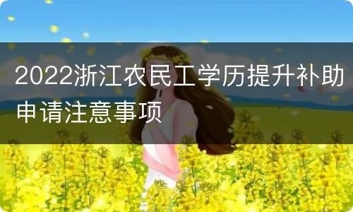 2022浙江农民工学历提升补助申请注意事项