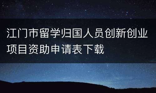 江门市留学归国人员创新创业项目资助申请表下载