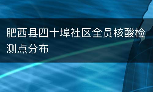 肥西县四十埠社区全员核酸检测点分布