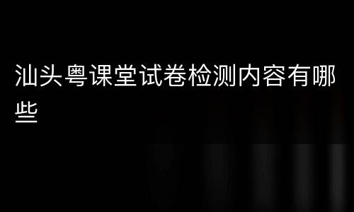 汕头粤课堂试卷检测内容有哪些