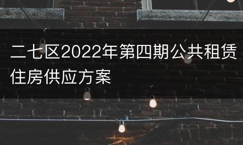 二七区2022年第四期公共租赁住房供应方案