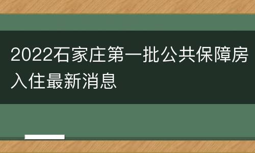 2022石家庄第一批公共保障房入住最新消息