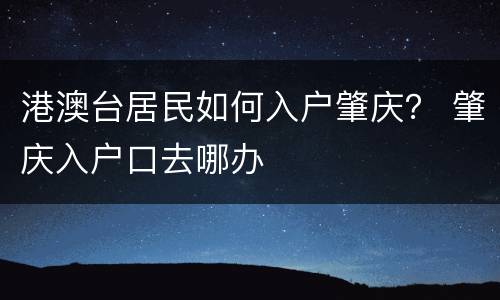 港澳台居民如何入户肇庆？ 肇庆入户口去哪办