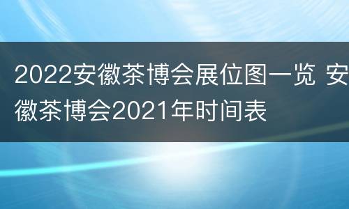 2022安徽茶博会展位图一览 安徽茶博会2021年时间表