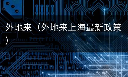 外地来（外地来上海最新政策）