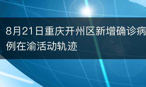8月21日重庆开州区新增确诊病例在渝活动轨迹