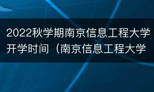 2022秋学期南京信息工程大学开学时间（南京信息工程大学2021年暑假几号开学）