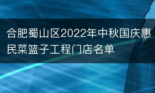 合肥蜀山区2022年中秋国庆惠民菜篮子工程门店名单