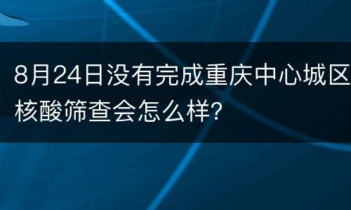 8月24日没有完成重庆中心城区核酸筛查会怎么样？
