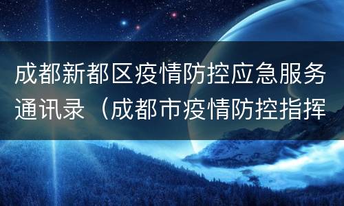 成都新都区疫情防控应急服务通讯录（成都市疫情防控指挥部 联系电话）