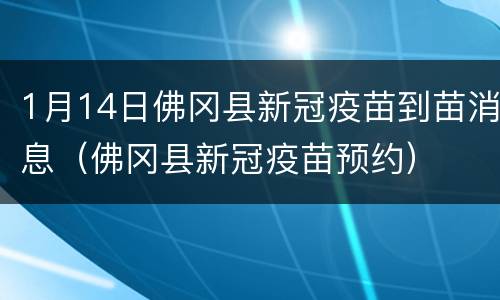 1月14日佛冈县新冠疫苗到苗消息（佛冈县新冠疫苗预约）