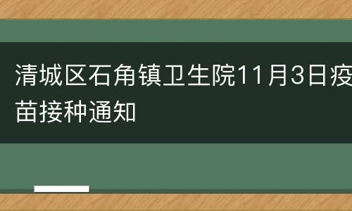 清城区石角镇卫生院11月3日疫苗接种通知