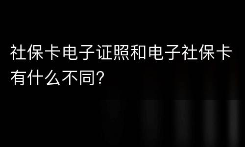 社保卡电子证照和电子社保卡有什么不同?