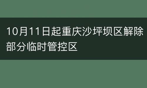 10月11日起重庆沙坪坝区解除部分临时管控区