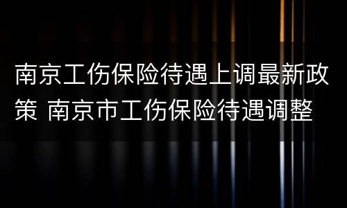 南京工伤保险待遇上调最新政策 南京市工伤保险待遇调整