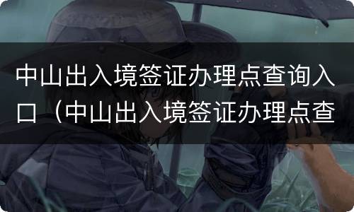 中山出入境签证办理点查询入口（中山出入境签证办理点查询入口电话）