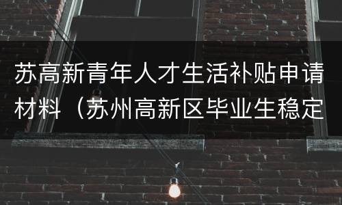 苏高新青年人才生活补贴申请材料（苏州高新区毕业生稳定就业补贴申请表）