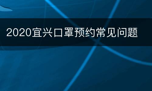 2020宜兴口罩预约常见问题