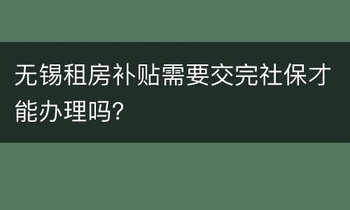 无锡租房补贴需要交完社保才能办理吗？
