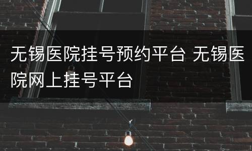 无锡医院挂号预约平台 无锡医院网上挂号平台