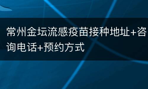 常州金坛流感疫苗接种地址+咨询电话+预约方式