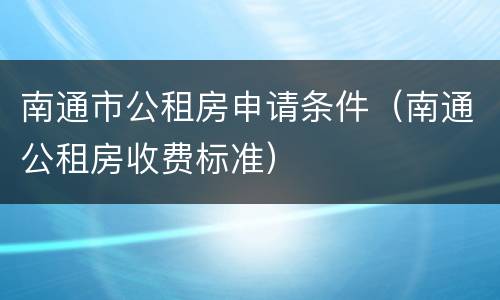 南通市公租房申请条件（南通公租房收费标准）