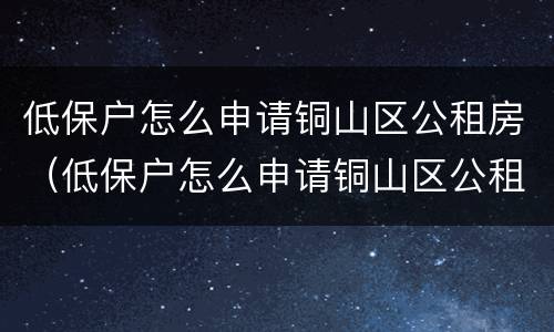 低保户怎么申请铜山区公租房（低保户怎么申请铜山区公租房补贴）
