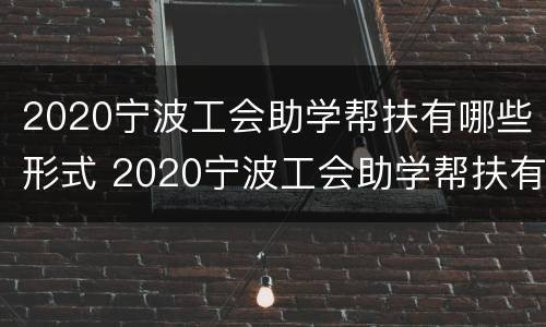 2020宁波工会助学帮扶有哪些形式 2020宁波工会助学帮扶有哪些形式组织