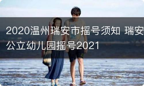 2020温州瑞安市摇号须知 瑞安公立幼儿园摇号2021