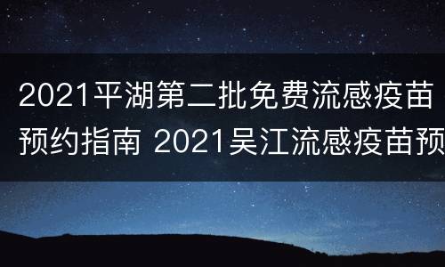 2021平湖第二批免费流感疫苗预约指南 2021吴江流感疫苗预约