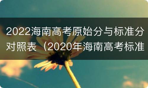2022海南高考原始分与标准分对照表（2020年海南高考标准分对照表）