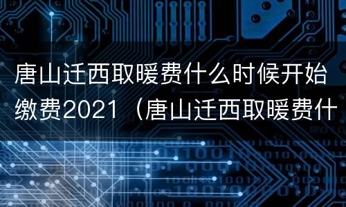 唐山迁西取暖费什么时候开始缴费2021（唐山迁西取暖费什么时候开始缴费2021年11月）