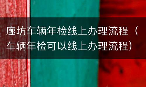 廊坊车辆年检线上办理流程（车辆年检可以线上办理流程）