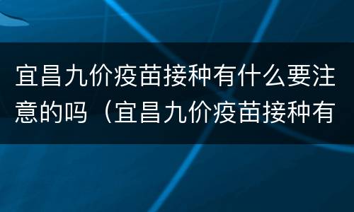 宜昌九价疫苗接种有什么要注意的吗（宜昌九价疫苗接种有什么要注意的吗多少钱）