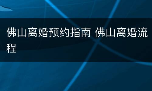 佛山离婚预约指南 佛山离婚流程