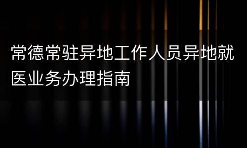常德常驻异地工作人员异地就医业务办理指南