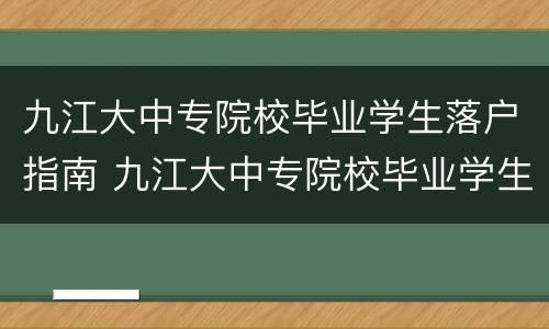 九江大中专院校毕业学生落户指南 九江大中专院校毕业学生落户指南是什么