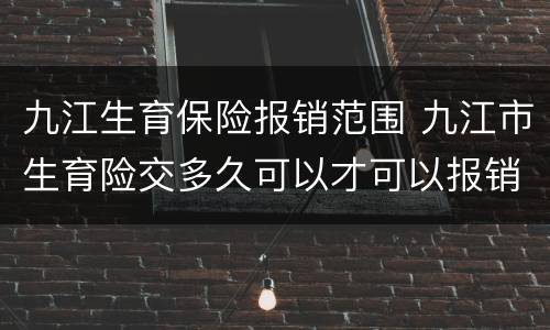九江生育保险报销范围 九江市生育险交多久可以才可以报销