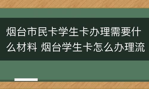 烟台市民卡学生卡办理需要什么材料 烟台学生卡怎么办理流程