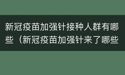 新冠疫苗加强针接种人群有哪些（新冠疫苗加强针来了哪些人打）
