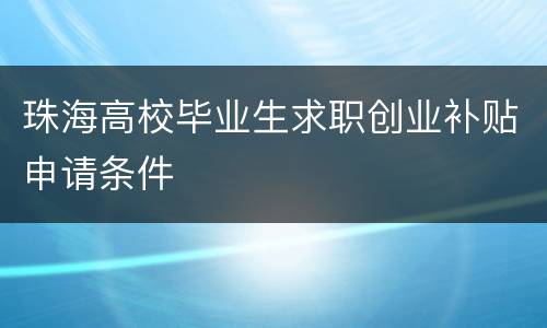 珠海高校毕业生求职创业补贴申请条件