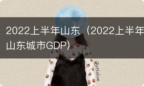 2022上半年山东（2022上半年山东城市GDP）