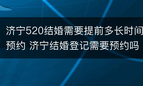 济宁520结婚需要提前多长时间预约 济宁结婚登记需要预约吗