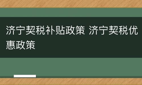 济宁契税补贴政策 济宁契税优惠政策