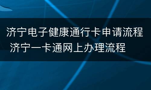 济宁电子健康通行卡申请流程 济宁一卡通网上办理流程