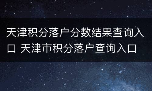 天津积分落户分数结果查询入口 天津市积分落户查询入口